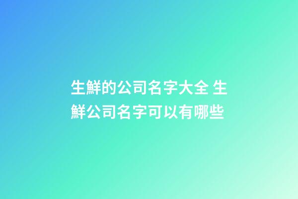 生鮮的公司名字大全 生鮮公司名字可以有哪些-第1張-公司起名-玄機派